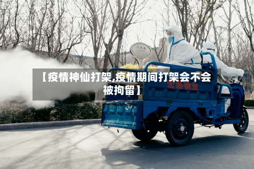 【疫情神仙打架,疫情期间打架会不会被拘留】-第1张图片