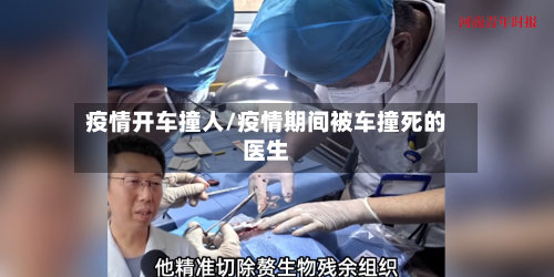 疫情开车撞人/疫情期间被车撞死的医生-第1张图片