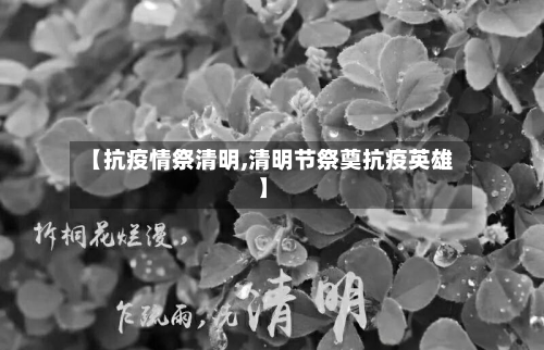 【抗疫情祭清明,清明节祭奠抗疫英雄】-第2张图片