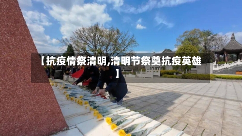 【抗疫情祭清明,清明节祭奠抗疫英雄】-第1张图片