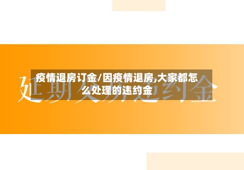 疫情退房订金/因疫情退房,大家都怎么处理的违约金-第3张图片