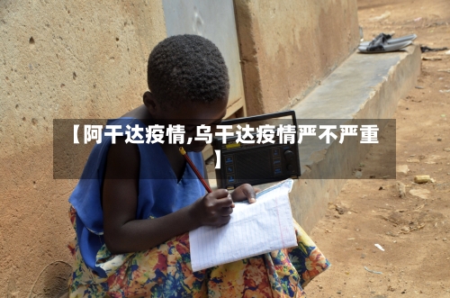 【阿干达疫情,乌干达疫情严不严重】-第3张图片