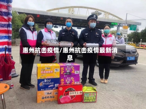 惠州抗击疫情/惠州抗击疫情最新消息-第2张图片