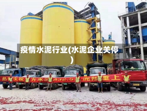 疫情水泥行业(水泥企业关停)-第2张图片