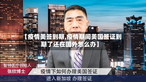 【疫情美签到期,疫情期间美国签证到期了还在国外怎么办】-第3张图片
