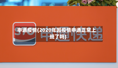 申通疫情(2020年因疫情申通正常上班了吗)-第1张图片