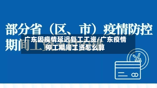 广东因疫情延迟复工工资/广东疫情停工期间工资怎么算-第3张图片
