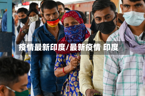 疫情最新印度/最新疫情 印度-第1张图片