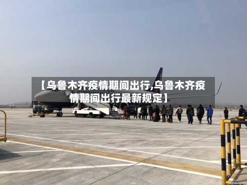 【乌鲁木齐疫情期间出行,乌鲁木齐疫情期间出行最新规定】-第1张图片