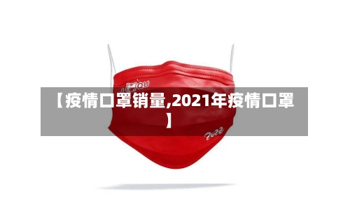 【疫情口罩销量,2021年疫情口罩】-第3张图片
