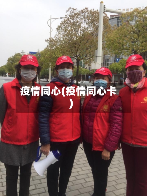 疫情同心(疫情同心卡)-第2张图片