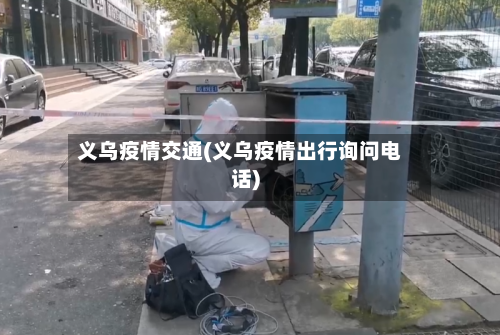 义乌疫情交通(义乌疫情出行询问电话)-第2张图片