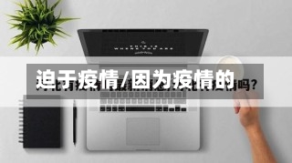 迫于疫情/因为疫情的-第1张图片