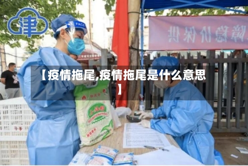 【疫情拖尾,疫情拖尾是什么意思】-第1张图片