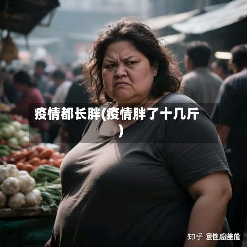 疫情都长胖(疫情胖了十几斤)-第1张图片