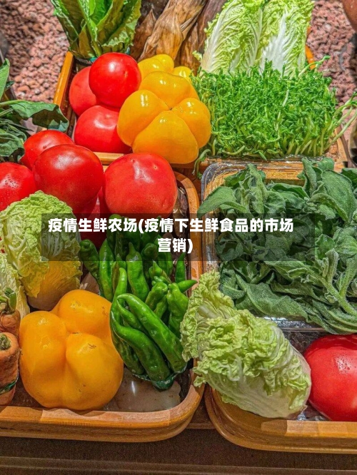 疫情生鲜农场(疫情下生鲜食品的市场营销)-第1张图片