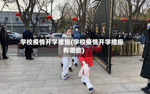 学校疫情开学措施(学校疫情开学措施有哪些)-第2张图片