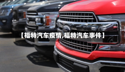 【福特汽车疫情,福特汽车事件】-第1张图片