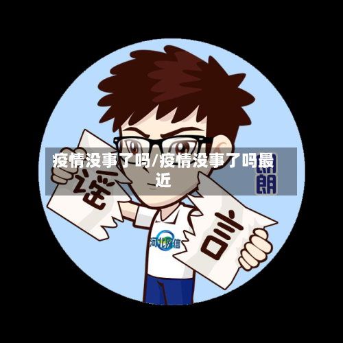 疫情没事了吗/疫情没事了吗最近-第2张图片
