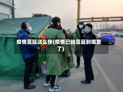 疫情蔓延这么快(疫情已经蔓延到哪里了)-第3张图片