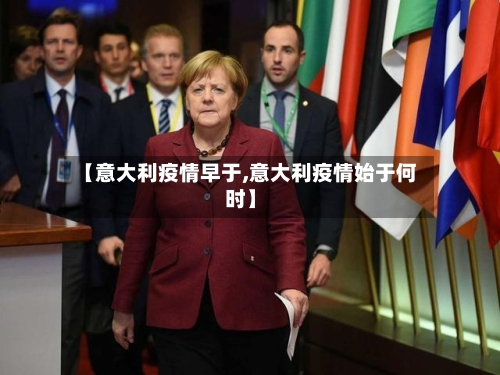 【意大利疫情早于,意大利疫情始于何时】-第1张图片