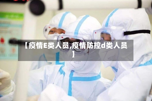 【疫情E类人员,疫情防控d类人员】-第1张图片
