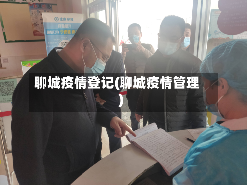 聊城疫情登记(聊城疫情管理)-第1张图片