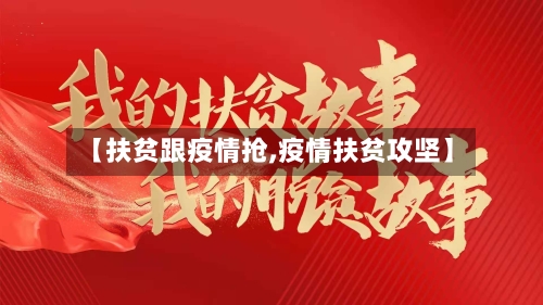 【扶贫跟疫情抢,疫情扶贫攻坚】-第1张图片