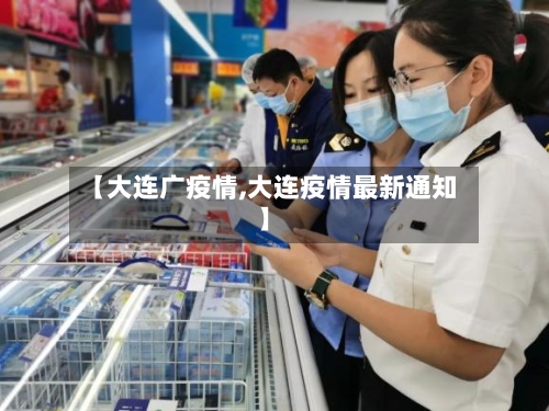 【大连广疫情,大连疫情最新通知】-第1张图片
