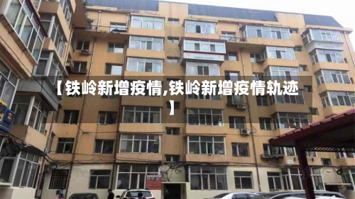 【铁岭新增疫情,铁岭新增疫情轨迹】-第1张图片