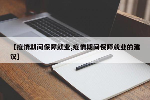 【疫情期间保障就业,疫情期间保障就业的建议】