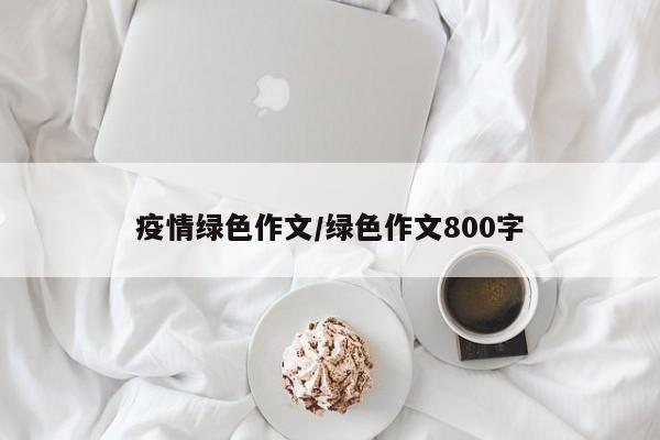 疫情绿色作文/绿色作文800字