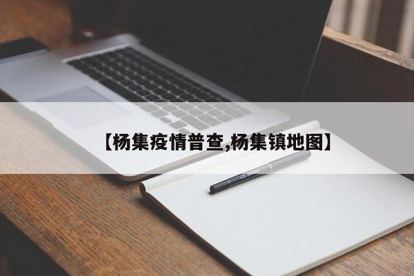 【杨集疫情普查,杨集镇地图】