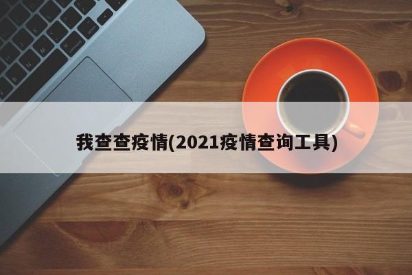 我查查疫情(2021疫情查询工具)