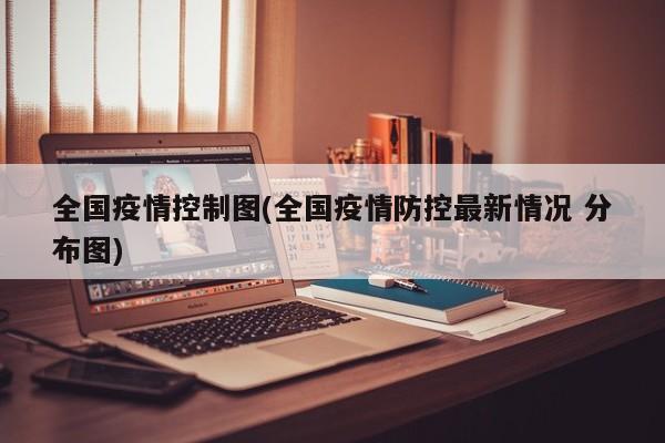 全国疫情控制图(全国疫情防控最新情况 分布图)