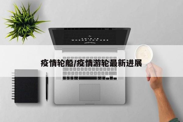 疫情轮船/疫情游轮最新进展