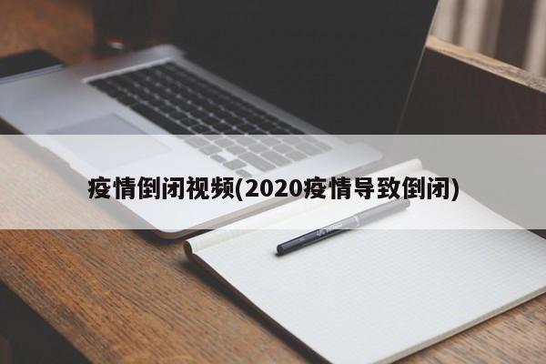 疫情倒闭视频(2020疫情导致倒闭)
